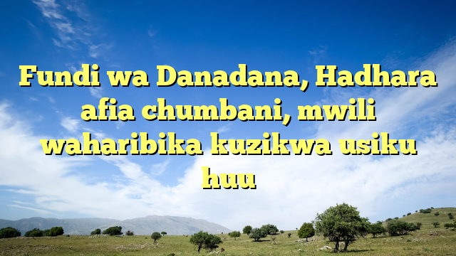Fundi wa Danadana, Hadhara afia chumbani, mwili waharibika kuzikwa usiku huu